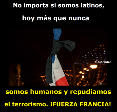It's not important if we are Latinos, today more than ever, we are humans and we reject terrorism. Strength to France!